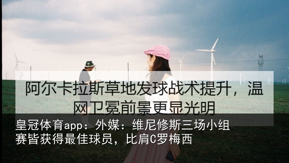 皇冠体育app：外媒：维尼修斯三场小组赛皆获得最佳球员，比肩C罗梅西