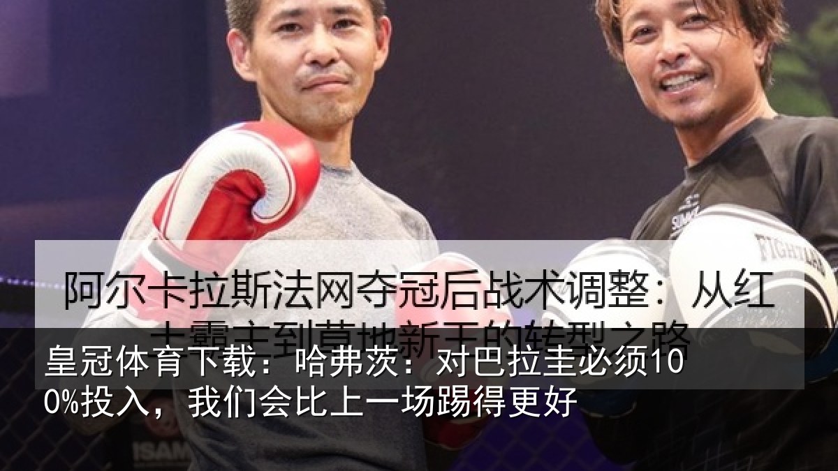 皇冠体育下载：哈弗茨：对巴拉圭必须100%投入，我们会比上一场踢得更好