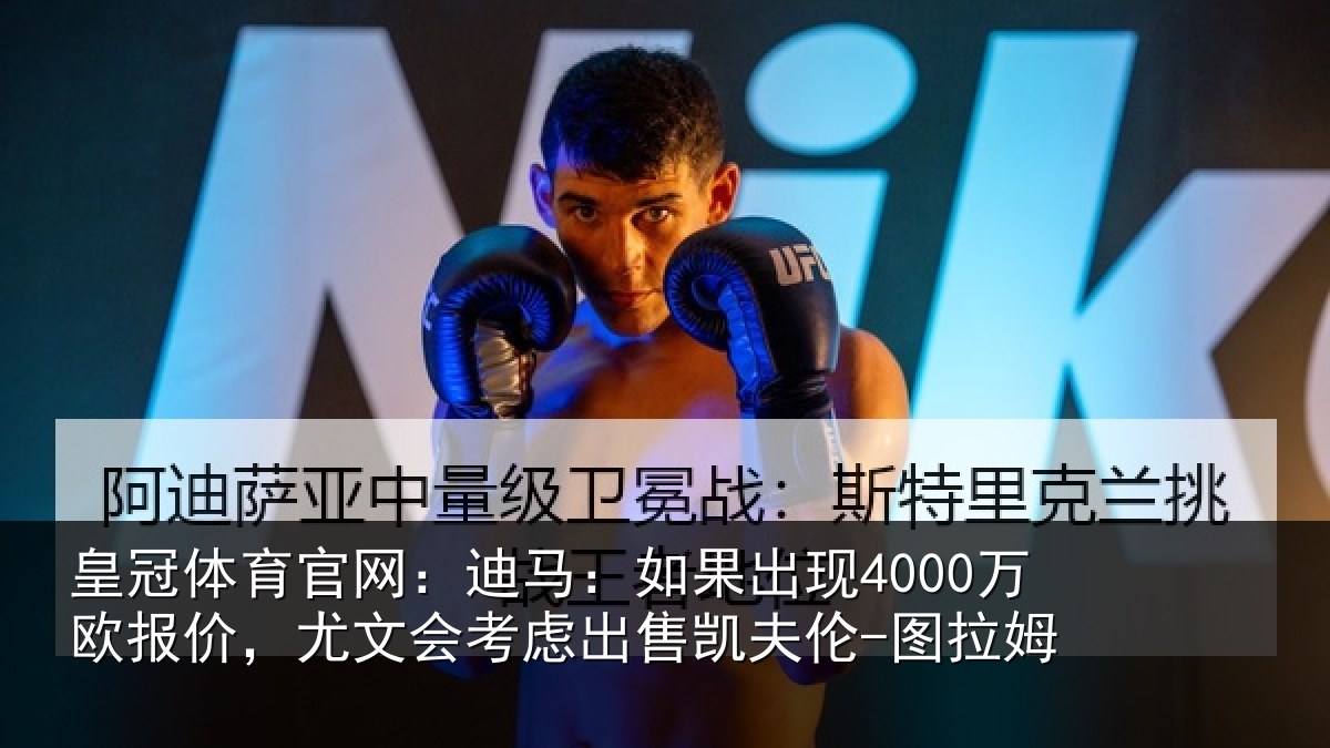 皇冠体育官网：迪马：如果出现4000万欧报价，尤文会考虑出售凯夫伦-图拉姆