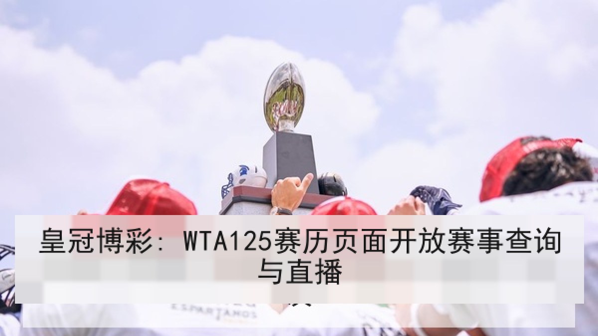 皇冠博彩: WTA125赛历页面开放赛事查询与直播