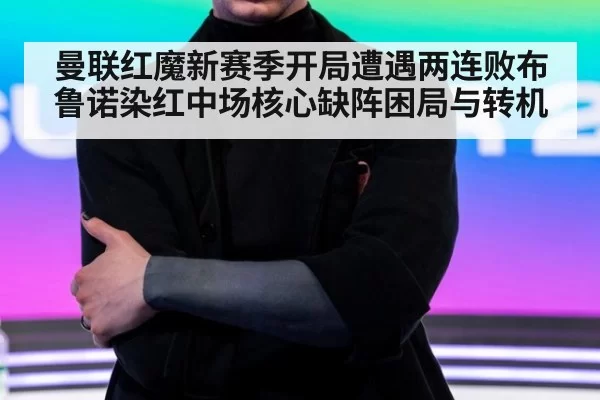 曼联红魔新赛季开局遭遇两连败布鲁诺染红中场核心缺阵困局与转机