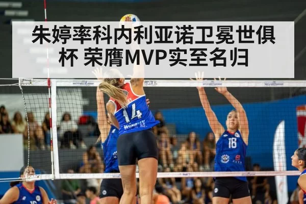 朱婷率科内利亚诺卫冕世俱杯 荣膺MVP实至名归