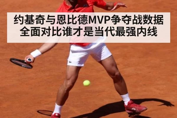 约基奇与恩比德MVP争夺战数据全面对比谁才是当代最强内线