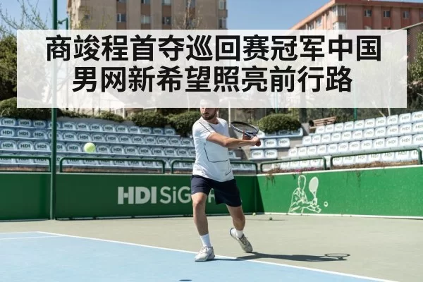 商竣程首夺巡回赛冠军中国男网新希望照亮前行路